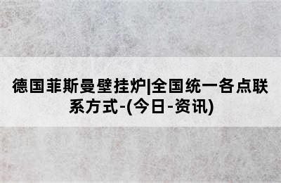 德国菲斯曼壁挂炉|全国统一各点联系方式-(今日-资讯)